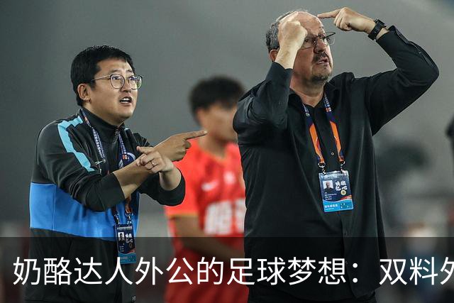 奶酪达人外公的足球梦想：双料外孙登上巴西队舞台！